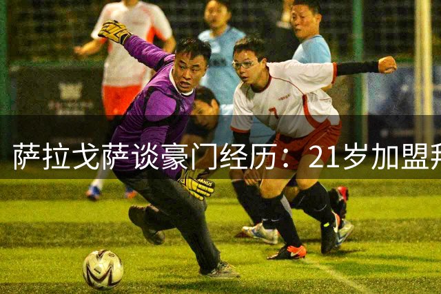 萨拉戈萨谈豪门经历：21岁加盟拜仁充满挑战